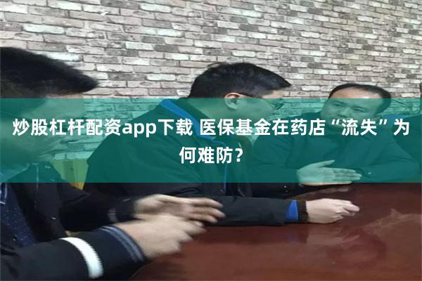 炒股杠杆配资app下载 医保基金在药店“流失”为何难防？