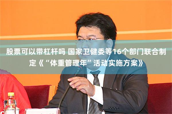 股票可以带杠杆吗 国家卫健委等16个部门联合制定《“体重管理年”活动实施方案》