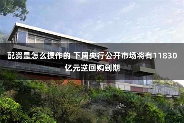 配资是怎么操作的 下周央行公开市场将有11830亿元逆回购到期