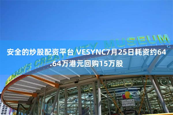 安全的炒股配资平台 VESYNC7月25日耗资约64.64万港元回购15万股