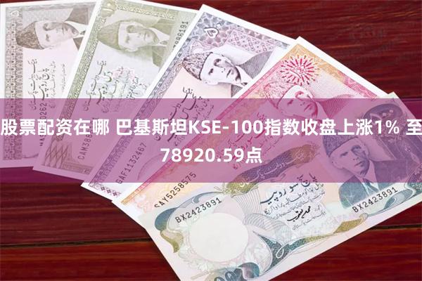 股票配资在哪 巴基斯坦KSE-100指数收盘上涨1% 至78920.59点