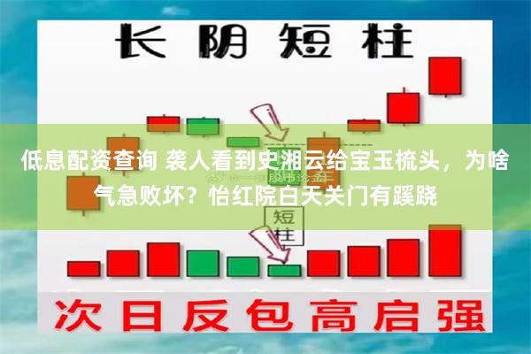 低息配资查询 袭人看到史湘云给宝玉梳头，为啥气急败坏？怡红院白天关门有蹊跷