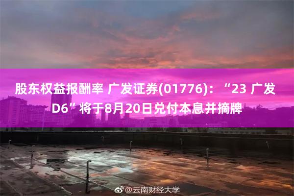 股东权益报酬率 广发证券(01776)：“23 广发 D6”将于8月20日兑付本息并摘牌