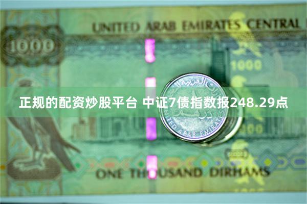 正规的配资炒股平台 中证7债指数报248.29点