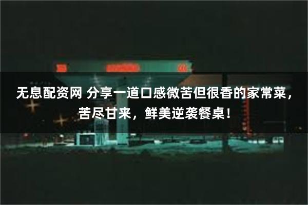 无息配资网 分享一道口感微苦但很香的家常菜，苦尽甘来，鲜美逆袭餐桌！