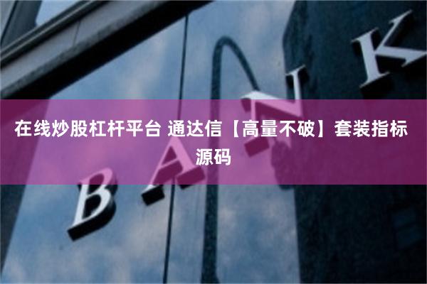 在线炒股杠杆平台 通达信【高量不破】套装指标 源码