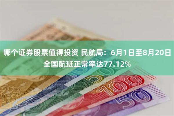 哪个证券股票值得投资 民航局：6月1日至8月20日全国航班正常率达77.12%