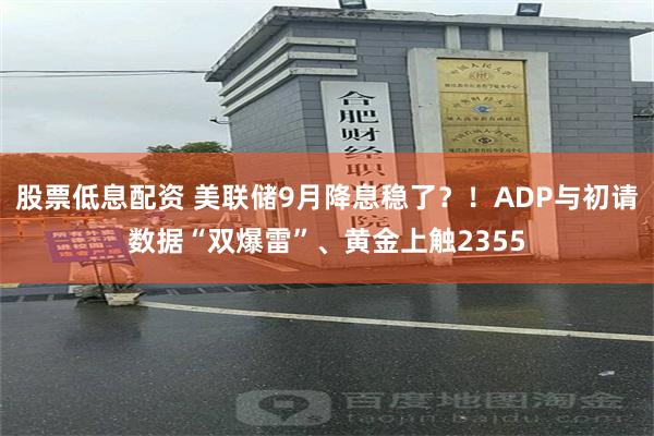 股票低息配资 美联储9月降息稳了？！ADP与初请数据“双爆雷”、黄金上触2355