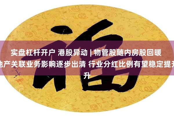 实盘杠杆开户 港股异动 | 物管股随内房股回暖 地产关联业务影响逐步出清 行业分红比例有望稳定提升