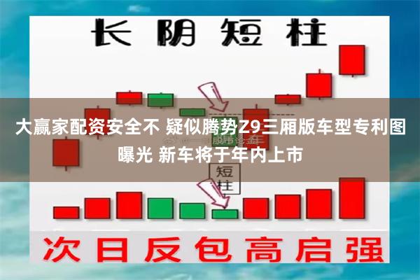 大赢家配资安全不 疑似腾势Z9三厢版车型专利图曝光 新车将于年内上市