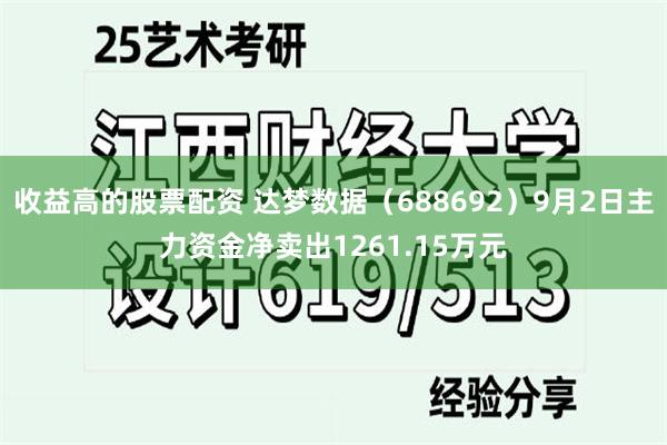 收益高的股票配资 达梦数据（688692）9月2日主力资金净卖出1261.15万元