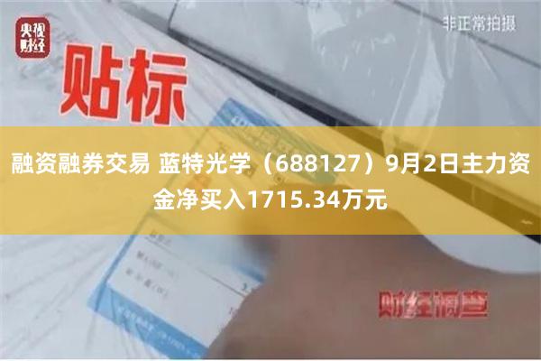 融资融券交易 蓝特光学（688127）9月2日主力资金净买入1715.34万元