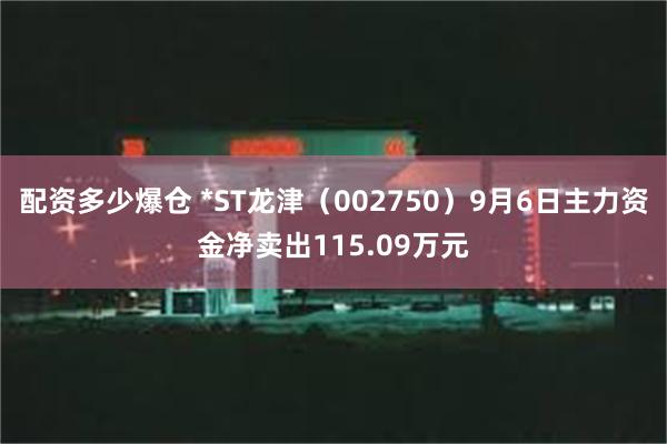 配资多少爆仓 *ST龙津（002750）9月6日主力资金净卖出115.09万元