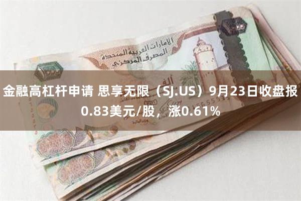 金融高杠杆申请 思享无限（SJ.US）9月23日收盘报0.83美元/股，涨0.61%