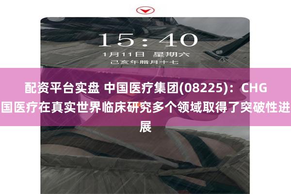 配资平台实盘 中国医疗集团(08225)：CHG中国医疗在真实世界临床研究多个领域取得了突破性进展