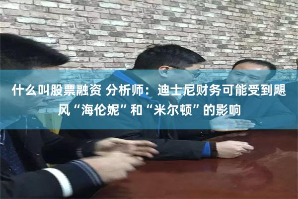 什么叫股票融资 分析师：迪士尼财务可能受到飓风“海伦妮”和“米尔顿”的影响