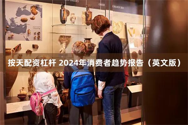 按天配资杠杆 2024年消费者趋势报告（英文版）