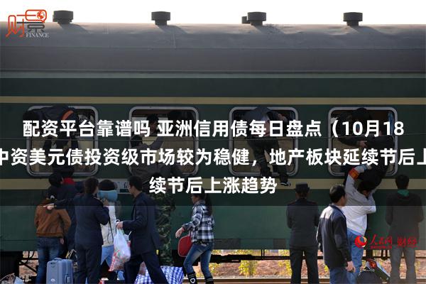 配资平台靠谱吗 亚洲信用债每日盘点（10月18日）：中资美元债投资级市场较为稳健，地产板块延续节后上涨趋势