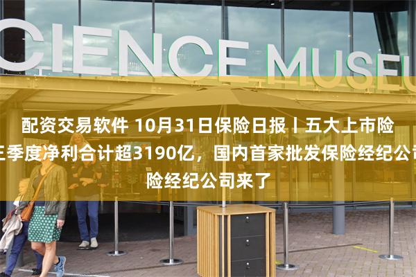 配资交易软件 10月31日保险日报丨五大上市险企前三季度净利合计超3190亿，国内首家批发保险经纪公司来了