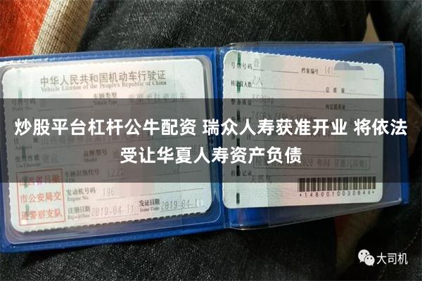 炒股平台杠杆公牛配资 瑞众人寿获准开业 将依法受让华夏人寿资产负债