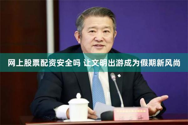 网上股票配资安全吗 让文明出游成为假期新风尚