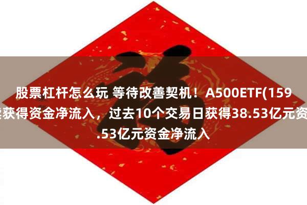 股票杠杆怎么玩 等待改善契机！A500ETF(159339)持续获得资金净流入，过去10个交易日获得38.53亿元资金净流入