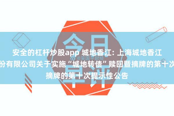 安全的杠杆炒股app 城地香江: 上海城地香江数据科技股份有限公司关于实施“城地转债”赎回暨摘牌的第十次提示性公告