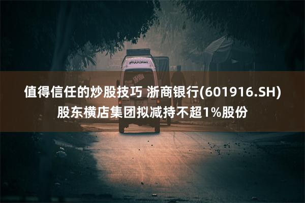 值得信任的炒股技巧 浙商银行(601916.SH)股东横店集团拟减持不超1%股份