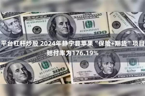 平台杠杆炒股 2024年静宁县苹果“保险+期货”项目赔付率为176.19%