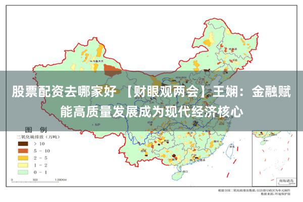 股票配资去哪家好 【财眼观两会】王娴：金融赋能高质量发展成为现代经济核心